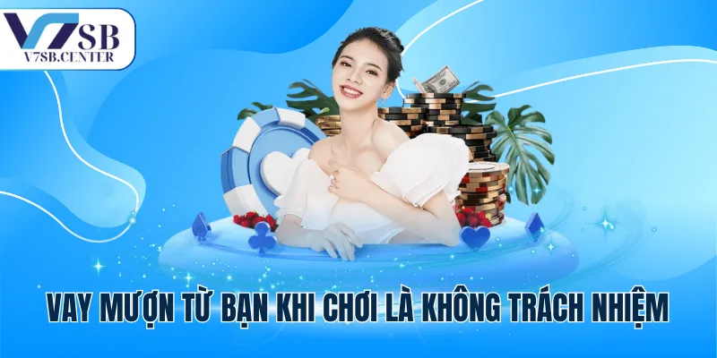 Vay mượn từ bạn khi chơi là không trách nhiệm